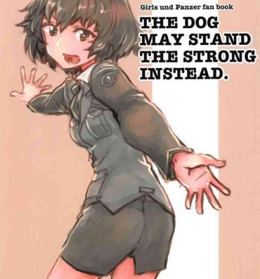 Web Cam THE DOG MAY STAND THE STRONG INSTEAD- Girls und panzer hentai Double Blowjob